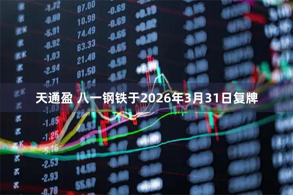 天通盈 八一钢铁于2026年3月31日复牌